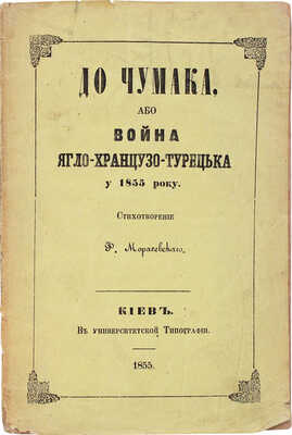 [Морачевский Ф. К чумаку, или война англо-французско-турецкая в 1855 году]. Кiев: В университетской тип., 1855.
